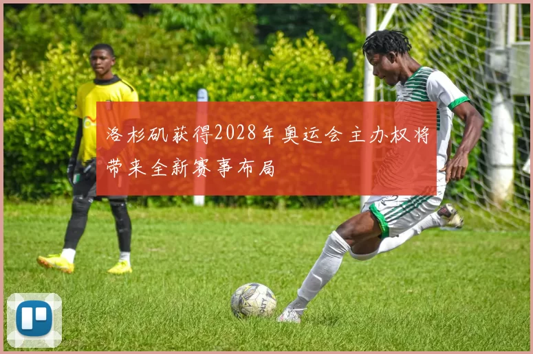 洛杉矶获得2028年奥运会主办权将带来全新赛事布局