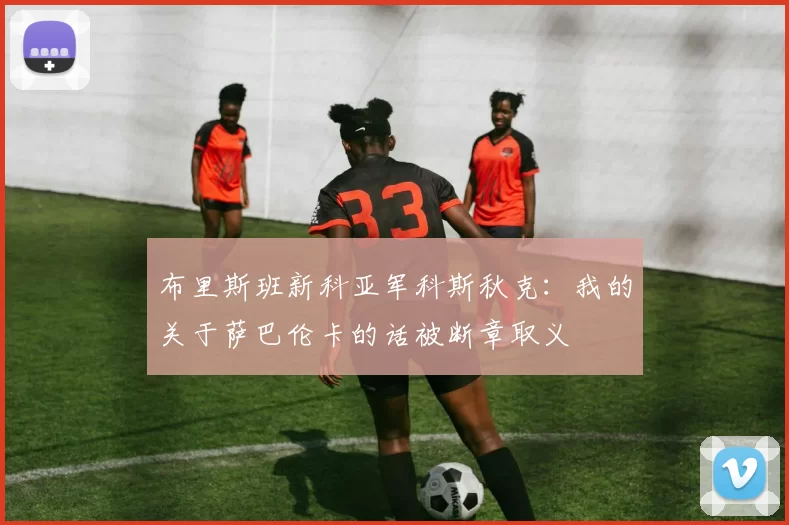 布里斯班新科亚军科斯秋克：我的关于萨巴伦卡的话被断章取义