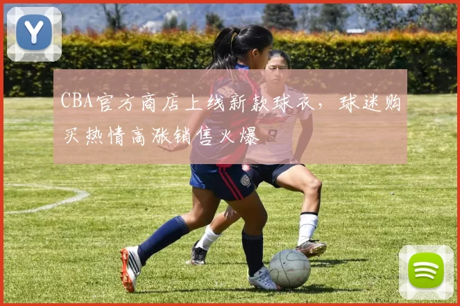 CBA官方商店上线新款球衣，球迷购买热情高涨销售火爆