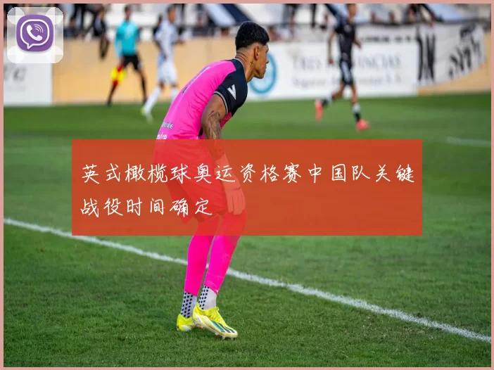 英式橄榄球奥运资格赛中国队关键战役时间确定