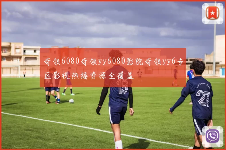 奇领6080奇领yy6080影院奇领yy6专区影视热播资源全覆盖