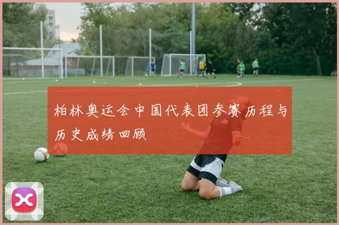 柏林奥运会中国代表团参赛历程与历史成绩回顾