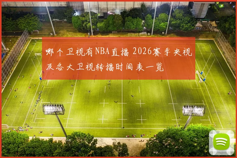 哪个卫视有NBA直播 2026赛季央视及各大卫视转播时间表一览