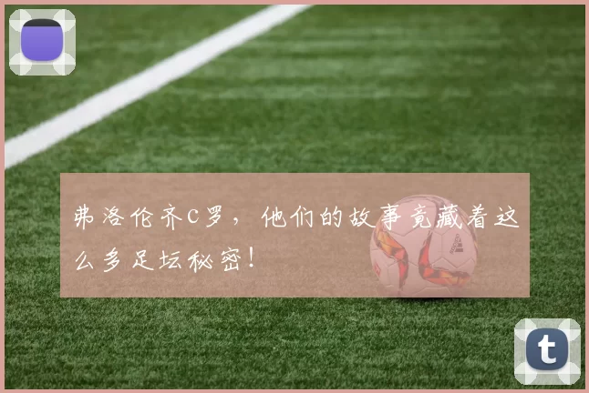 弗洛伦齐c罗，他们的故事竟藏着这么多足坛秘密！