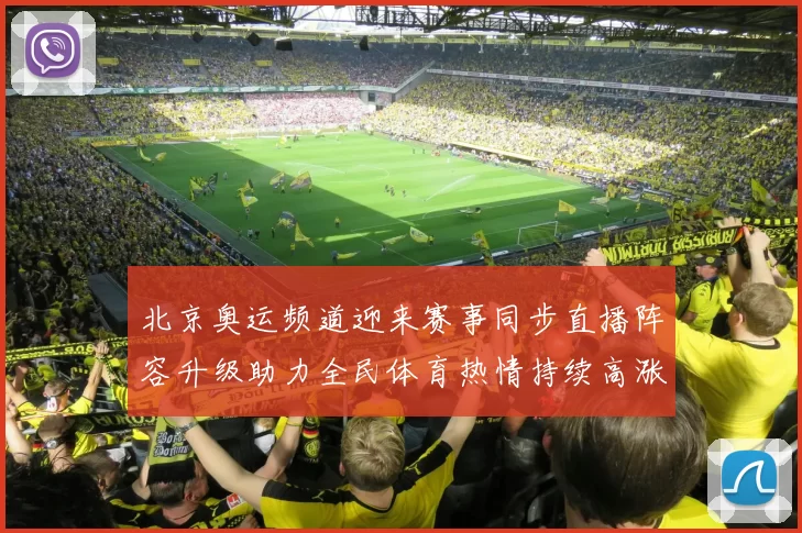 北京奥运频道迎来赛事同步直播阵容升级助力全民体育热情持续高涨
