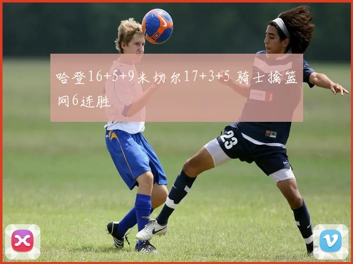 哈登16+5+9米切尔17+3+5 骑士擒篮网6连胜