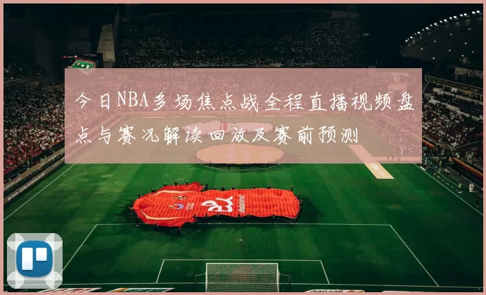 今日NBA多场焦点战全程直播视频盘点与赛况解读回放及赛前预测