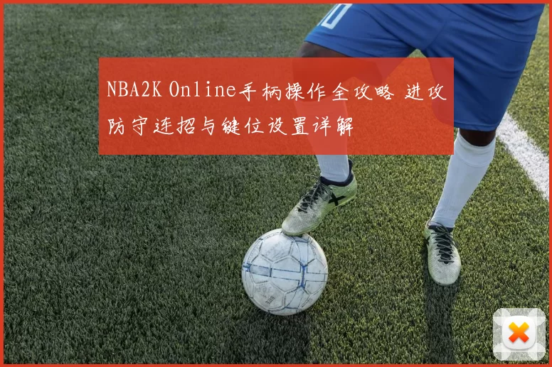 NBA2K Online手柄操作全攻略 进攻防守连招与键位设置详解