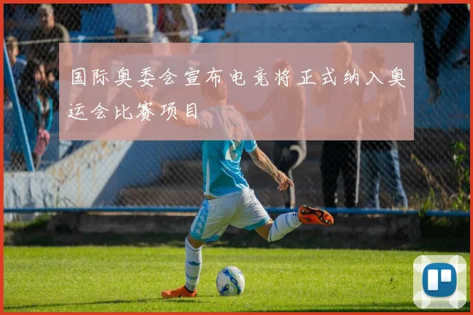 国际奥委会宣布电竞将正式纳入奥运会比赛项目