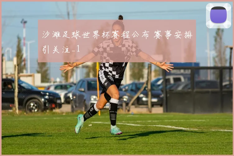 沙滩足球世界杯赛程公布 赛事安排引关注_1