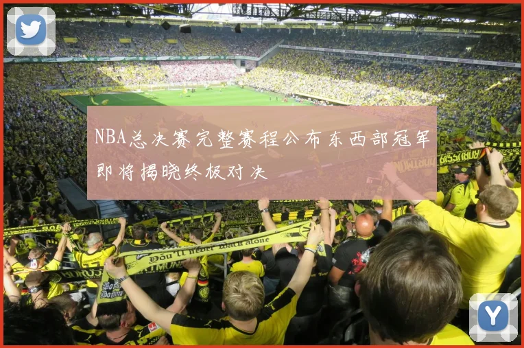 NBA总决赛完整赛程公布东西部冠军即将揭晓终极对决