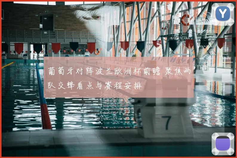 葡萄牙对阵波兰欧洲杯前瞻 聚焦两队交锋看点与赛程安排