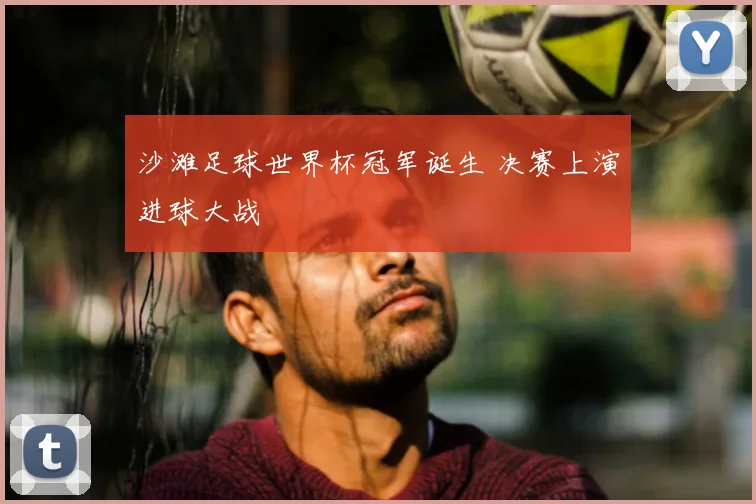 沙滩足球世界杯冠军诞生 决赛上演进球大战