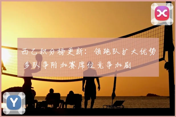 西乙积分榜更新：领跑队扩大优势 多队争附加赛席位竞争加剧