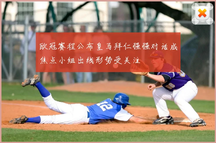欧冠赛程公布皇马拜仁强强对话成焦点小组出线形势受关注