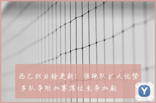 西乙积分榜更新：领跑队扩大优势 多队争附加赛席位竞争加剧