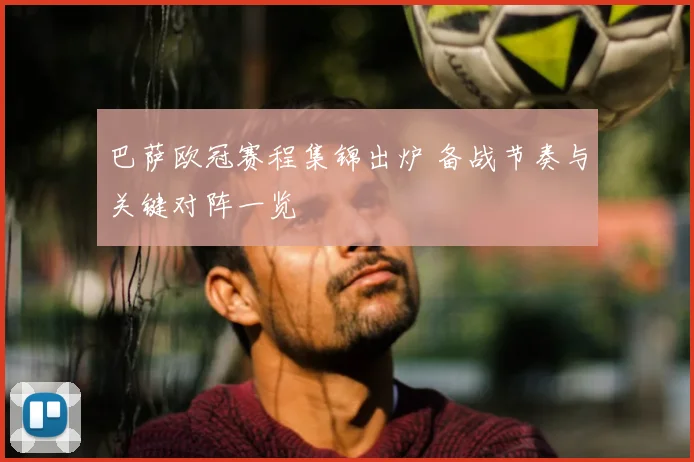 巴萨欧冠赛程集锦出炉 备战节奏与关键对阵一览