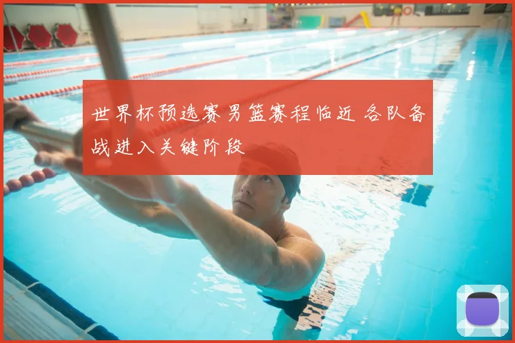 世界杯预选赛男篮赛程临近 各队备战进入关键阶段