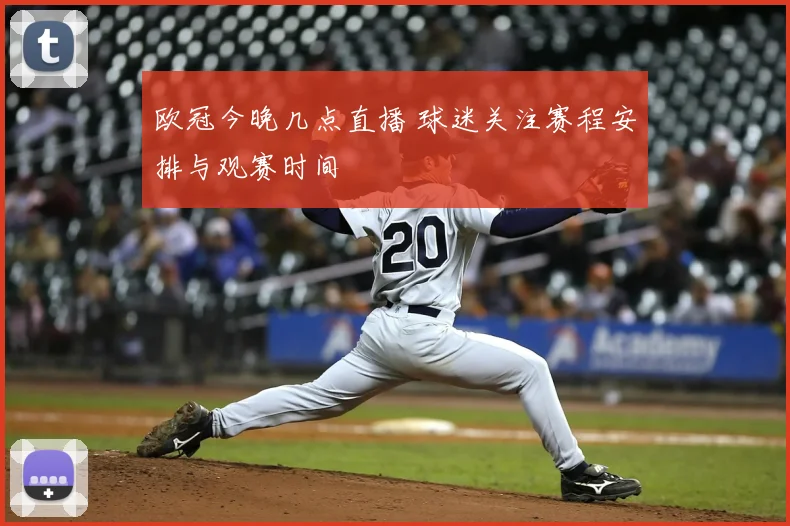 欧冠今晚几点直播 球迷关注赛程安排与观赛时间